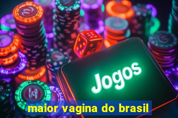 maior vagina do brasil